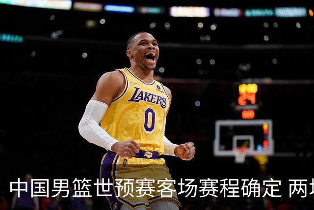 中国男篮世预赛客场赛程确定 两场比赛均在凌晨开球
