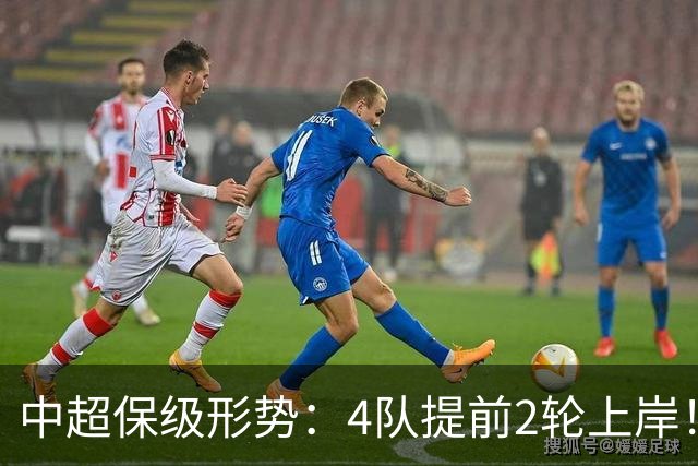 中超保级形势：4队提前2轮上岸！2队争最后1席 河南队领先三镇6分