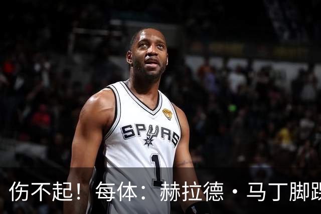 伤不起！每体：赫拉德·马丁脚踝仍有肿胀，出战巴黎存疑