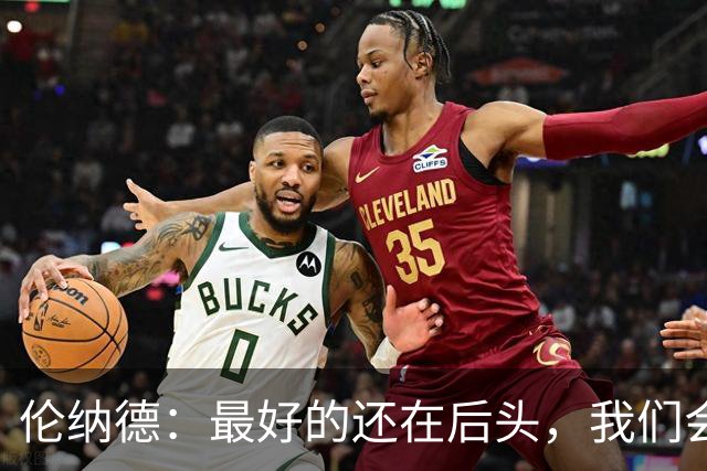 伦纳德：最好的还在后头，我们会努力打造一个特别的赛季