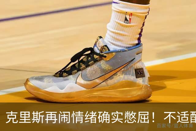 克里斯再闹情绪确实憋屈！不适配五号位，犯满后请求韩德君安慰！
