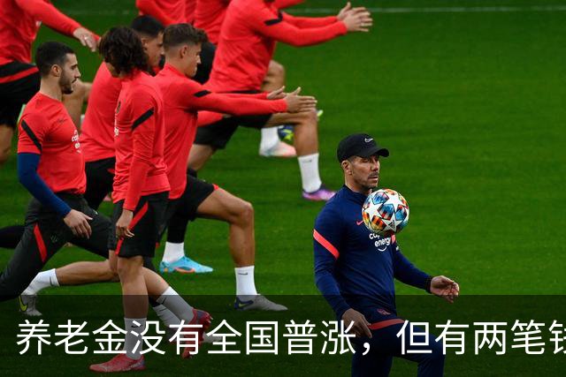 养老金没有全国普涨，但有两笔钱确实在路上了。