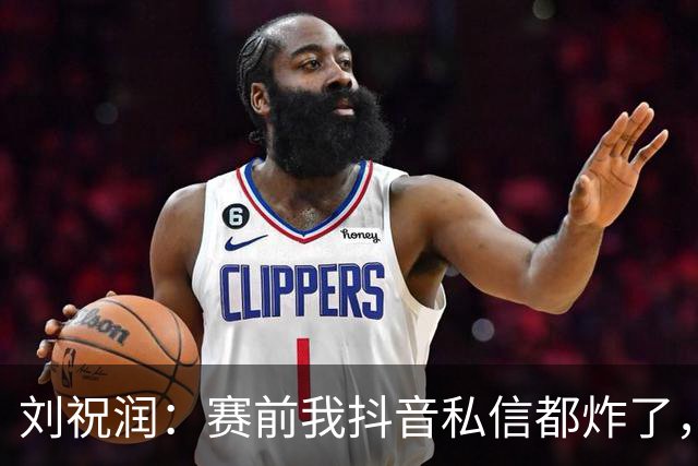 刘祝润：赛前我抖音私信都炸了，赢球很开心
