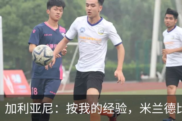 加利亚尼：按我的经验，米兰德比不被看好的一方会赢