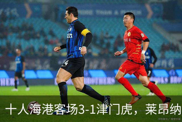 十人海港客场3-1津门虎，莱昂纳多2射1传，安佩姆破门