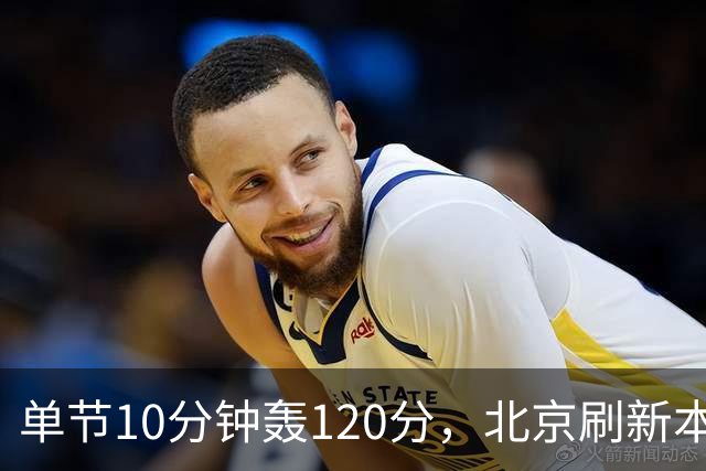 单节10分钟轰120分，北京刷新本季CBA单场新高