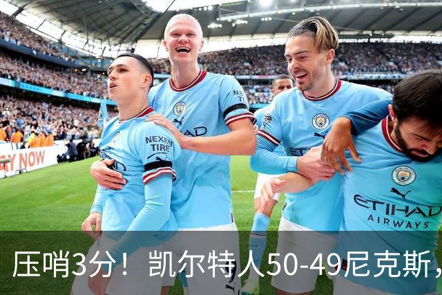 压哨3分！凯尔特人50-49尼克斯，看数据：他是头号功臣！