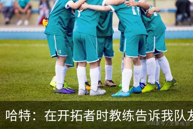 哈特：在开拓者时教练告诉我队友得分更强 这改变了我打球方式