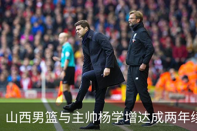山西男篮与主帅杨学增达成两年续约意向