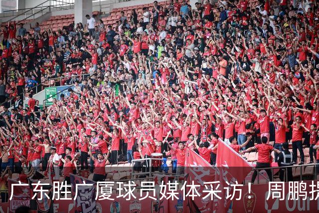 广东胜广厦球员媒体采访！周鹏提攻守提升，胡明轩自曝膝盖伤情！