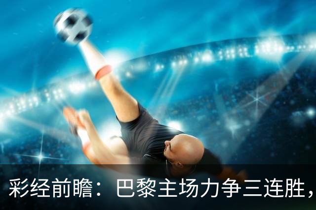 彩经前瞻：巴黎主场力争三连胜，巴萨防线伤缺恐成隐患
