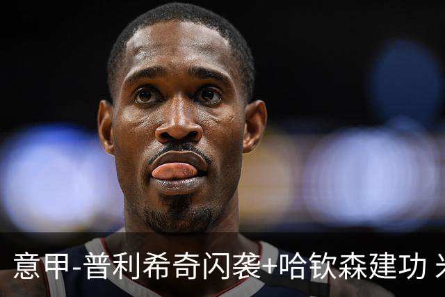 意甲-普利希奇闪袭+哈钦森建功 米兰2-0客胜乌迪内斯