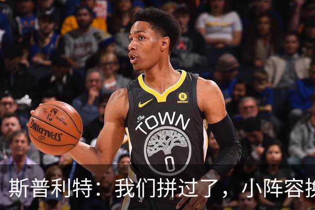 斯普利特：我们拼过了，小阵容换防打乱节奏但没赢