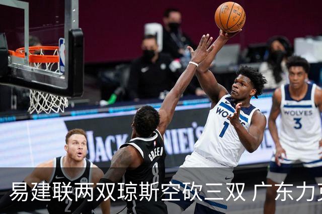 易建联两双琼斯空砍三双 广东力克吉林十连胜