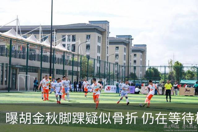 曝胡金秋脚踝疑似骨折 仍在等待核磁共振结果