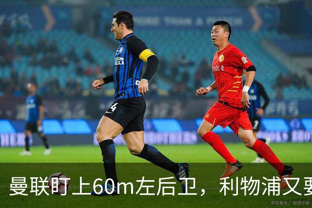 曼联盯上60m左后卫，利物浦又要截胡？