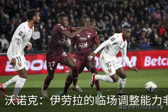 沃诺克：伊劳拉的临场调整能力非常强，彻底改变了比赛的走势