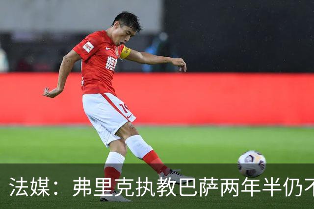 法媒：弗里克执教巴萨两年半仍不会西语，发布会靠助手翻译