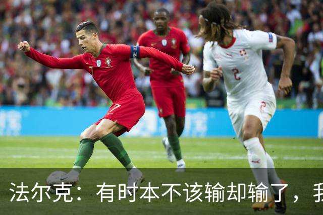 法尔克：有时本不该输却输了，我为球员的表现感到骄傲