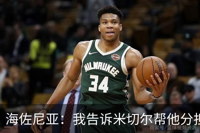 海佐尼亚：我告诉米切尔帮他分担持球任务 硬仗我们更需要他