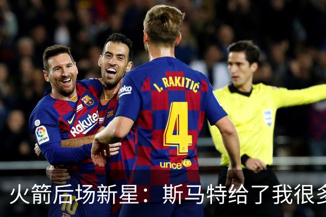 火箭后场新星：斯马特给了我很多建议，我也一直在请教他相关问题