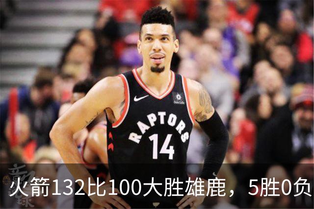 火箭132比100大胜雄鹿，5胜0负后连遇强敌