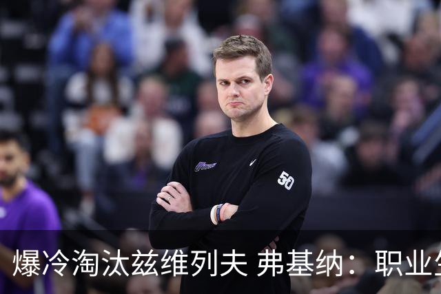 爆冷淘汰兹维列夫 弗基纳：职业生涯最重要一胜