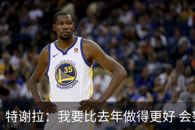 特谢拉：我要比去年做得更好 会努力控制自己的脾气
