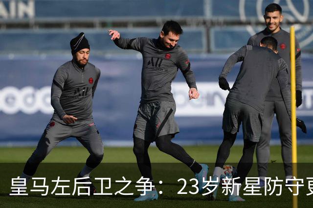 皇马左后卫之争：23岁新星防守更稳，穆里尼奥面临艰难抉择