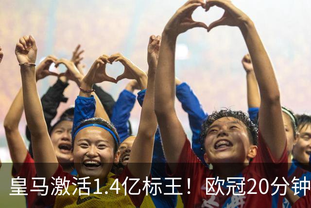 皇马激活1.4亿标王！欧冠20分钟传射+天外飞仙弑旧主，近4场造6球