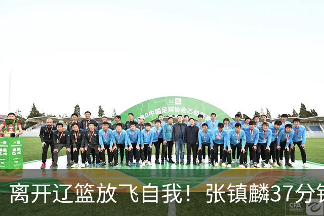 离开辽篮放飞自我！张镇麟37分钟砍28分，堪比外援，京媒一针见血