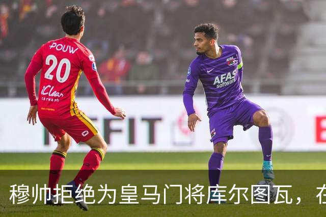 穆帅拒绝为皇马门将库尔图瓦，在自己执教门将里进行排名：能与切赫抢首发！