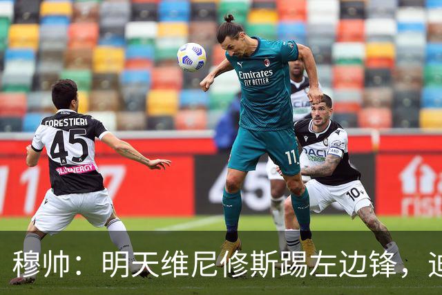 穆帅：明天维尼修斯踢左边锋，迪奥曼德还不知道自己会不会上