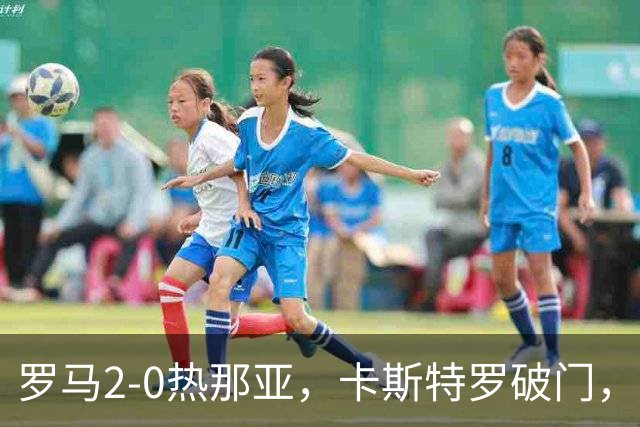 罗马2-0热那亚，卡斯特罗破门，卢利职业生涯首球