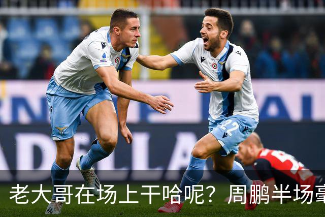 老大哥在场上干哈呢？周鹏半场毫无状态 8中1&三分4中1