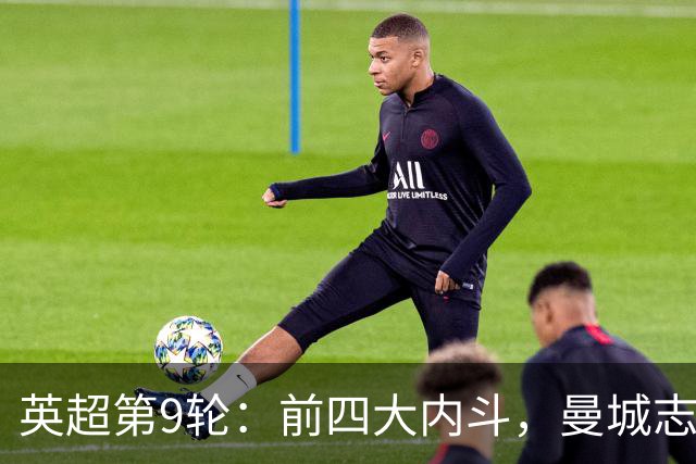 英超第9轮：前四大内斗，曼城志在必得，枪手毕其功于一役