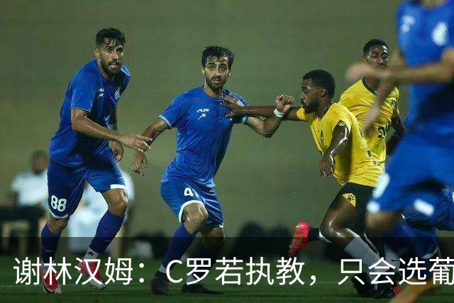 谢林汉姆：C罗若执教，只会选葡萄牙队