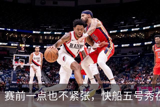 赛前一点也不紧张，快船五号秀在揭幕战中的表现相当从容？