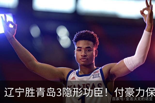 辽宁胜青岛3隐形功臣！付豪力保篮板，姜宇星稳防守，张陈进步！