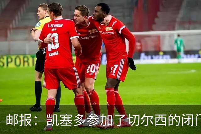 邮报：凯塞多参加了切尔西的闭门友谊赛，不清楚能否出战樱桃