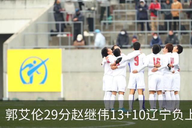 郭艾伦29分赵继伟13+10辽宁负上海 刘铮砍19+9