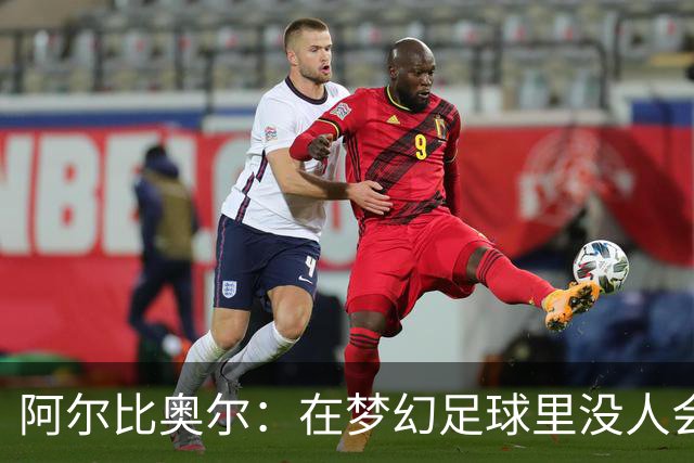 阿尔比奥尔：在梦幻足球里没人会选我，因为我进球太少了