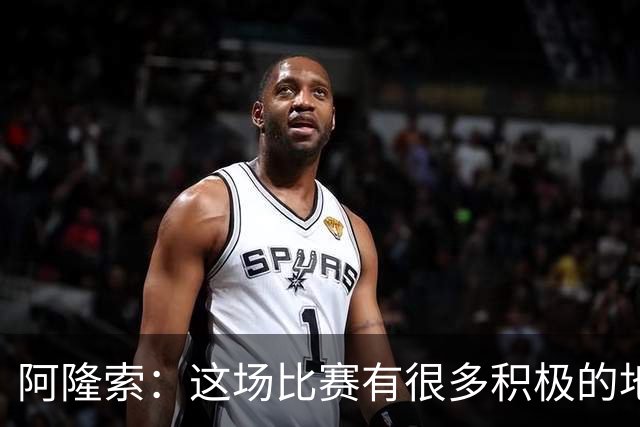 阿隆索：这场比赛有很多积极的地方，我们需要继续保持