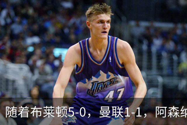 随着布莱顿5-0，曼联1-1，阿森纳1-0诺丁汉森林，英超积分榜出炉