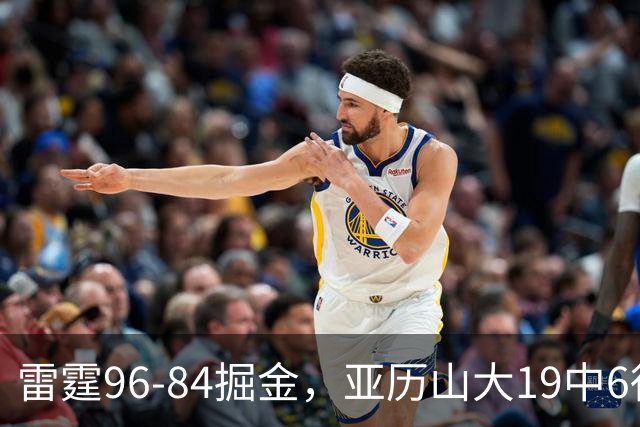 雷霆96-84掘金，亚历山大19中6得17分，约基奇13+7+5，穆雷11中2
