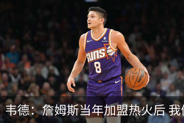 韦德：詹姆斯当年加盟热火后 我们花了大约一年时间才找到默契