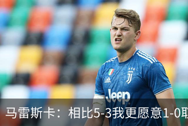马雷斯卡：相比5-3我更愿意1-0取胜，有两个丢球丢得太轻易了