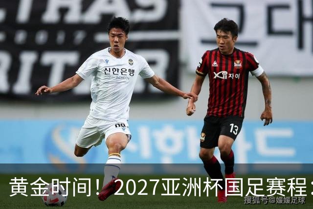 黄金时间！2027亚洲杯国足赛程：3场全部21点30开球 首战伊朗