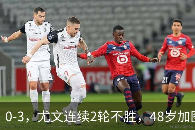 0-3，尤文连续2轮不胜，48岁加图索率队3连胜，追平领头羊国米