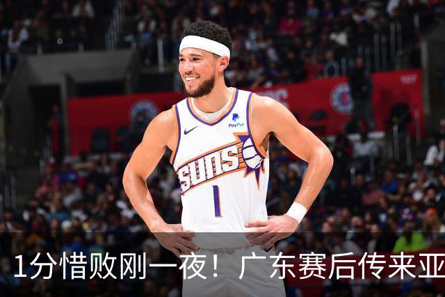 1分惜败刚一夜！广东赛后传来亚科夫列维奇消息 胡明轩说的很实在